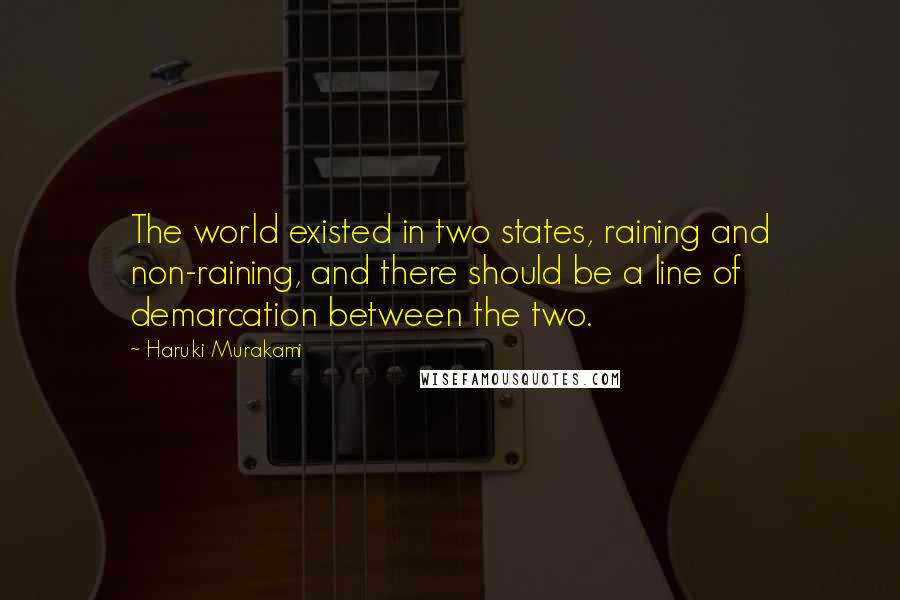 Haruki Murakami Quotes: The world existed in two states, raining and non-raining, and there should be a line of demarcation between the two.
