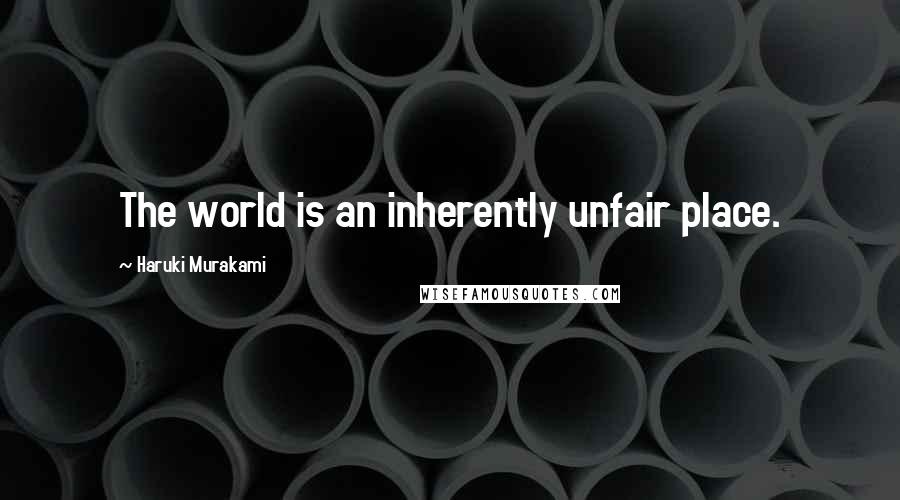 Haruki Murakami Quotes: The world is an inherently unfair place.