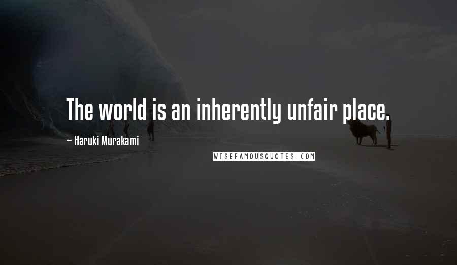 Haruki Murakami Quotes: The world is an inherently unfair place.
