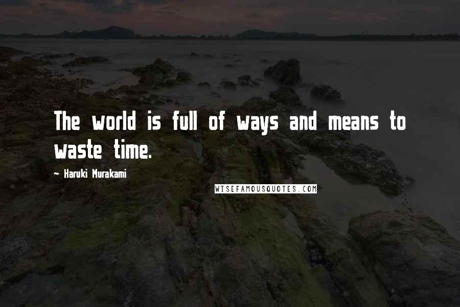 Haruki Murakami Quotes: The world is full of ways and means to waste time.