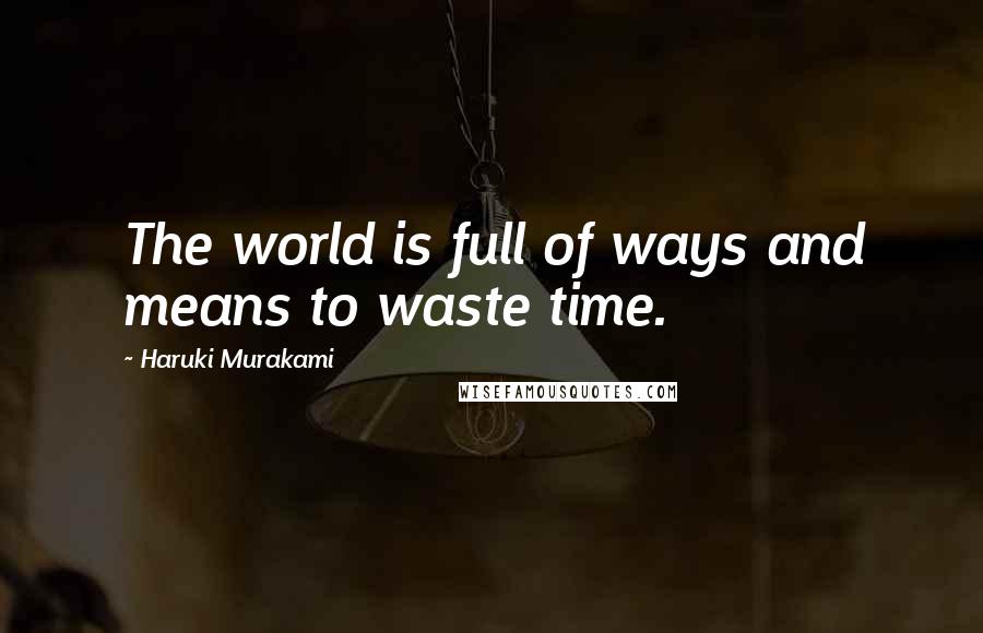 Haruki Murakami Quotes: The world is full of ways and means to waste time.