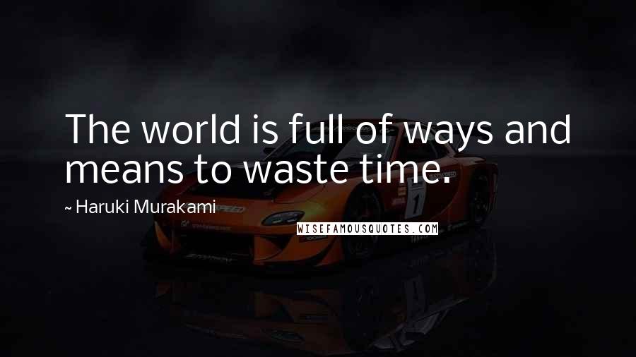 Haruki Murakami Quotes: The world is full of ways and means to waste time.
