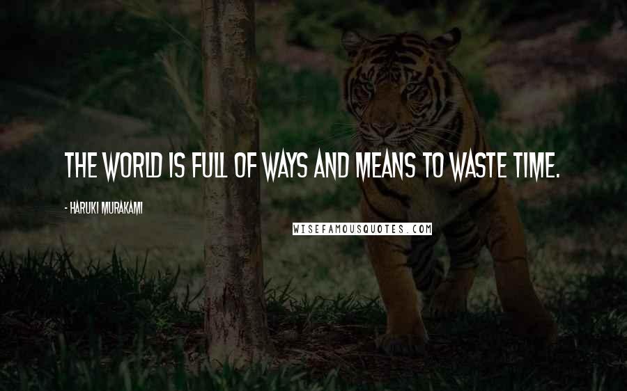 Haruki Murakami Quotes: The world is full of ways and means to waste time.