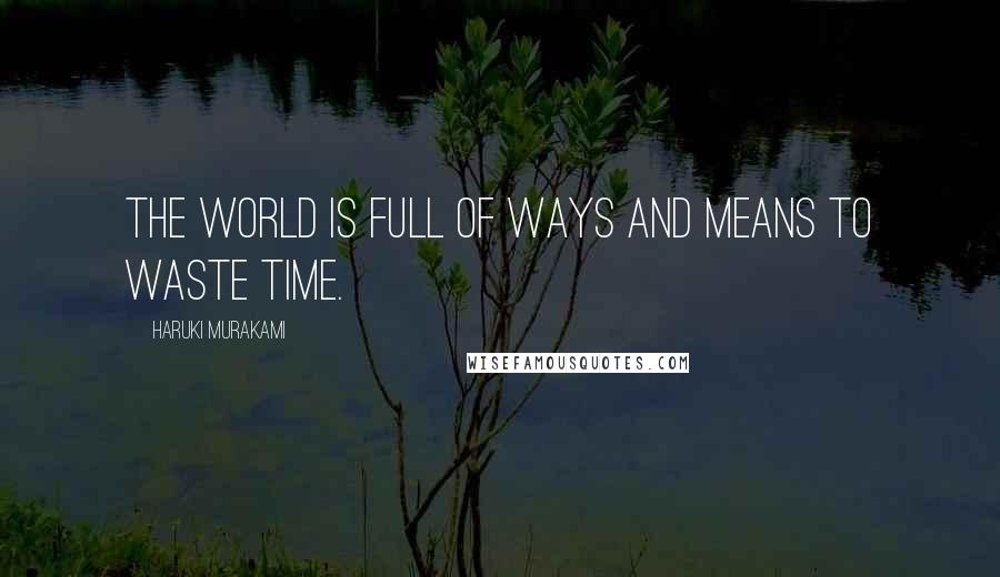 Haruki Murakami Quotes: The world is full of ways and means to waste time.