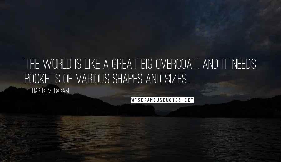 Haruki Murakami Quotes: The world is like a great big overcoat, and it needs pockets of various shapes and sizes.