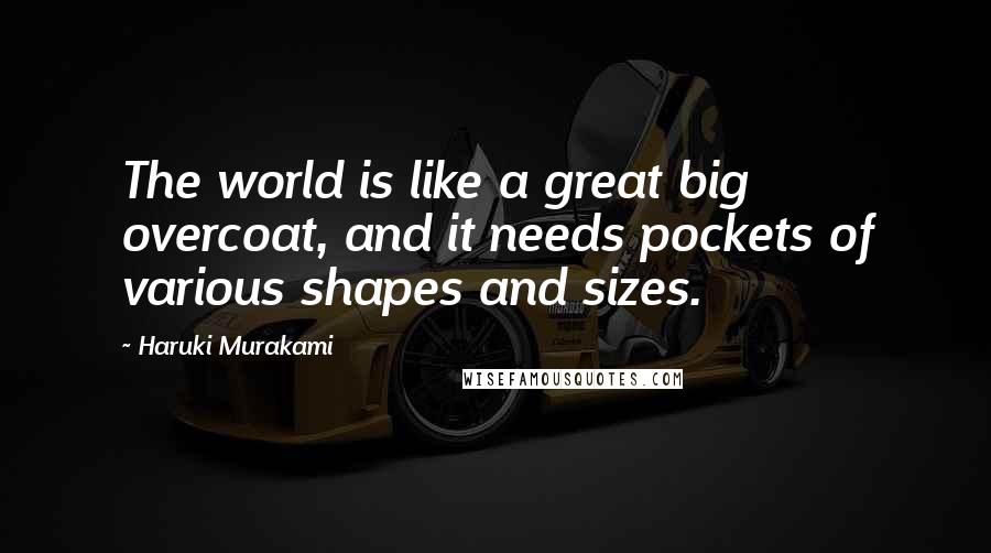 Haruki Murakami Quotes: The world is like a great big overcoat, and it needs pockets of various shapes and sizes.