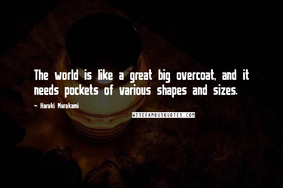 Haruki Murakami Quotes: The world is like a great big overcoat, and it needs pockets of various shapes and sizes.