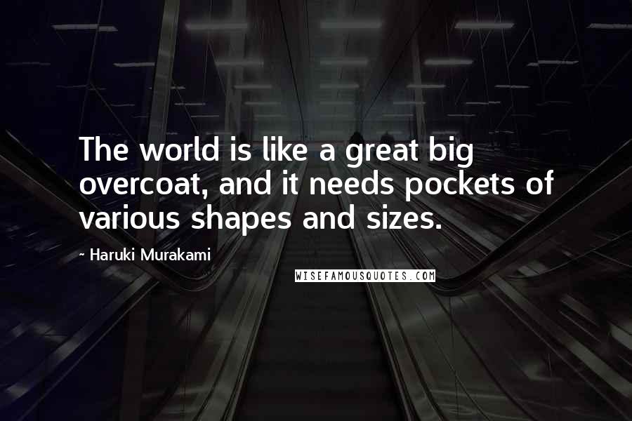 Haruki Murakami Quotes: The world is like a great big overcoat, and it needs pockets of various shapes and sizes.