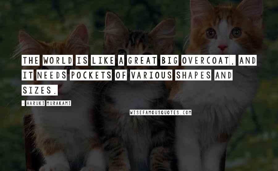 Haruki Murakami Quotes: The world is like a great big overcoat, and it needs pockets of various shapes and sizes.