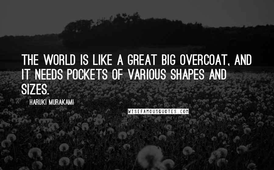 Haruki Murakami Quotes: The world is like a great big overcoat, and it needs pockets of various shapes and sizes.