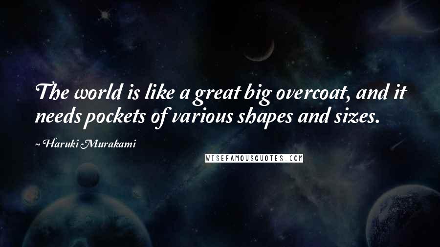 Haruki Murakami Quotes: The world is like a great big overcoat, and it needs pockets of various shapes and sizes.