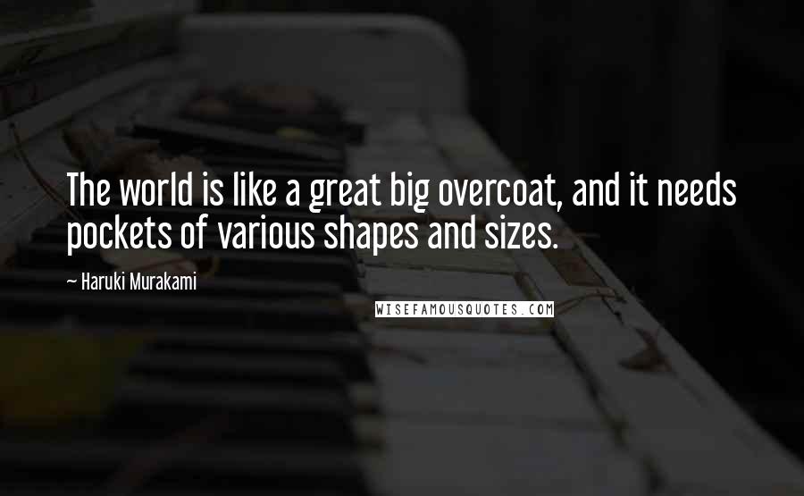 Haruki Murakami Quotes: The world is like a great big overcoat, and it needs pockets of various shapes and sizes.