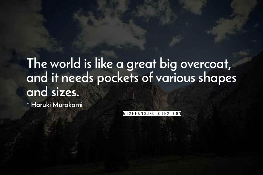 Haruki Murakami Quotes: The world is like a great big overcoat, and it needs pockets of various shapes and sizes.