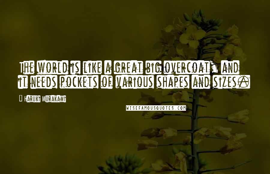 Haruki Murakami Quotes: The world is like a great big overcoat, and it needs pockets of various shapes and sizes.