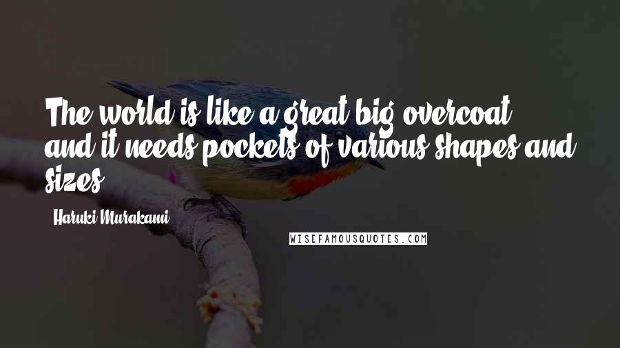 Haruki Murakami Quotes: The world is like a great big overcoat, and it needs pockets of various shapes and sizes.