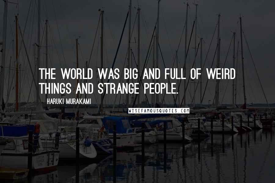 Haruki Murakami Quotes: The world was big and full of weird things and strange people.