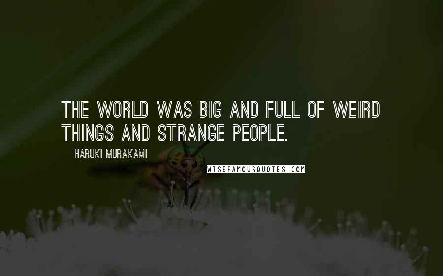 Haruki Murakami Quotes: The world was big and full of weird things and strange people.