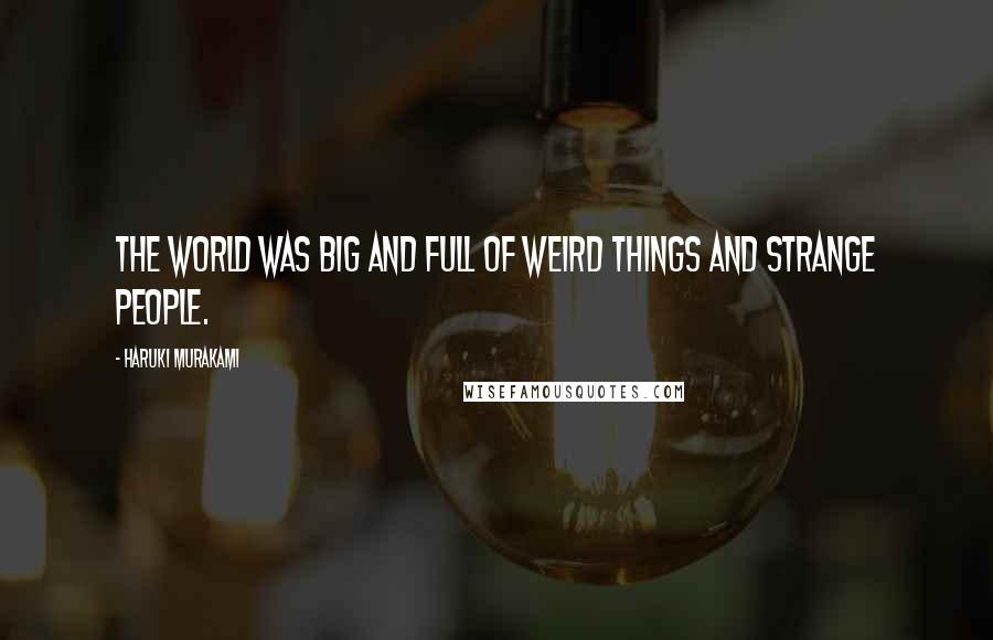 Haruki Murakami Quotes: The world was big and full of weird things and strange people.