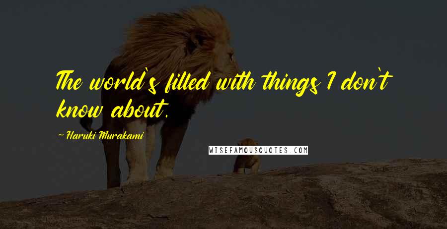 Haruki Murakami Quotes: The world's filled with things I don't know about.