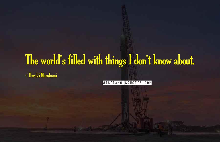 Haruki Murakami Quotes: The world's filled with things I don't know about.