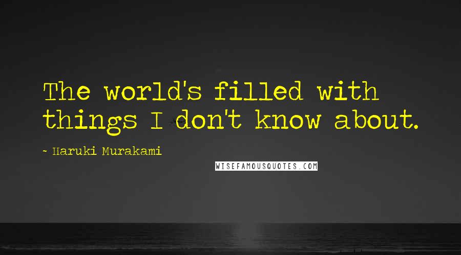 Haruki Murakami Quotes: The world's filled with things I don't know about.