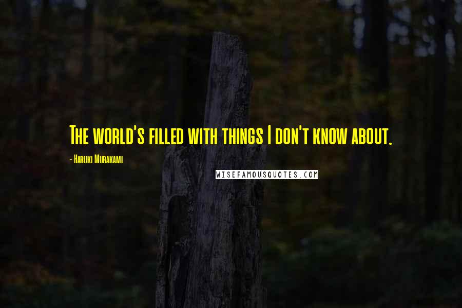 Haruki Murakami Quotes: The world's filled with things I don't know about.