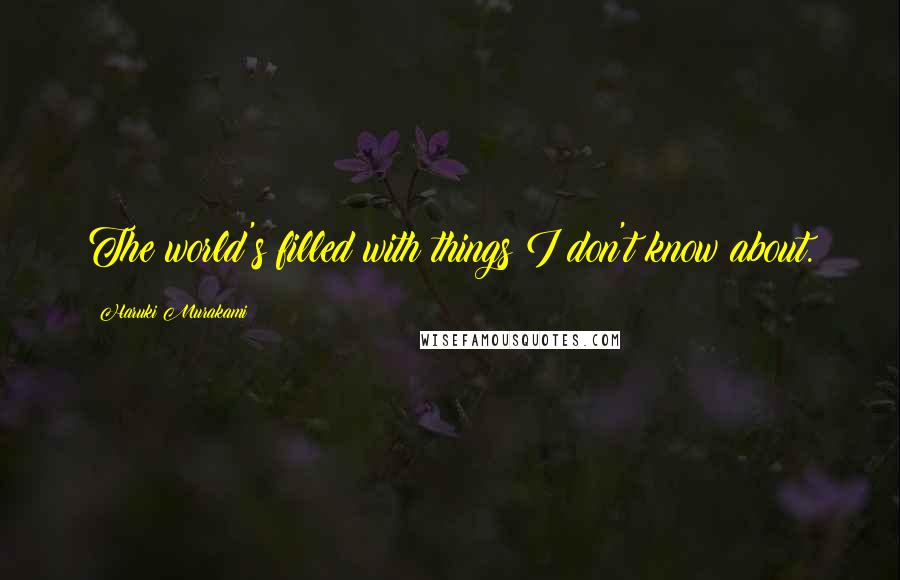 Haruki Murakami Quotes: The world's filled with things I don't know about.