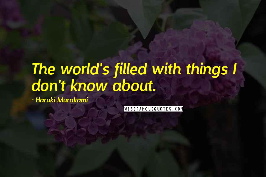 Haruki Murakami Quotes: The world's filled with things I don't know about.