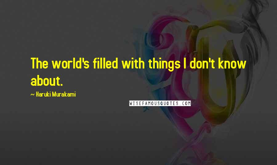 Haruki Murakami Quotes: The world's filled with things I don't know about.