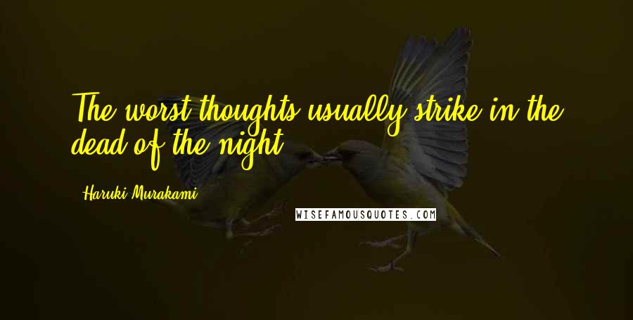Haruki Murakami Quotes: The worst thoughts usually strike in the dead of the night.