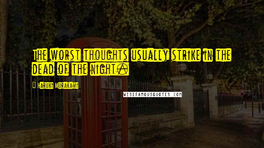 Haruki Murakami Quotes: The worst thoughts usually strike in the dead of the night.