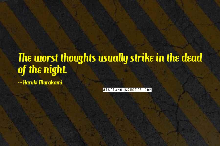 Haruki Murakami Quotes: The worst thoughts usually strike in the dead of the night.