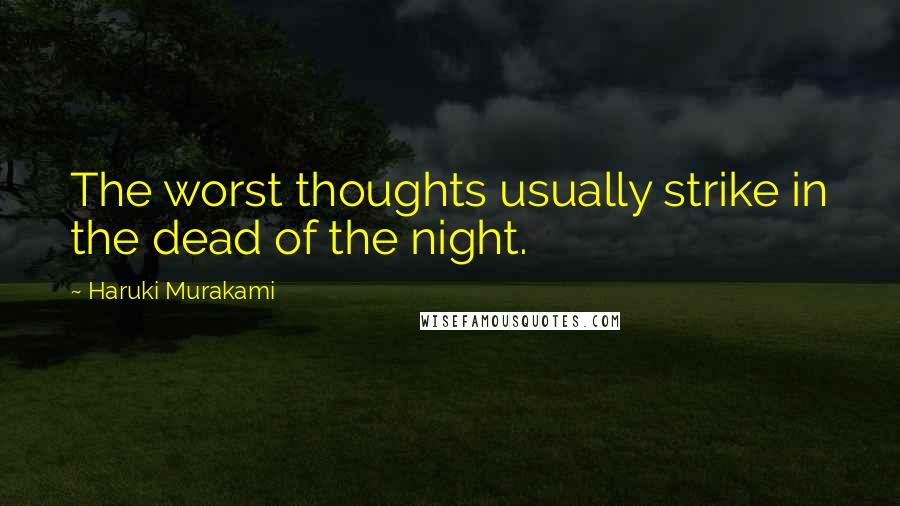 Haruki Murakami Quotes: The worst thoughts usually strike in the dead of the night.