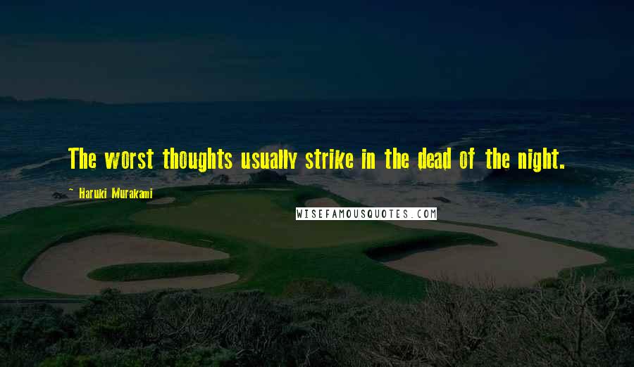 Haruki Murakami Quotes: The worst thoughts usually strike in the dead of the night.