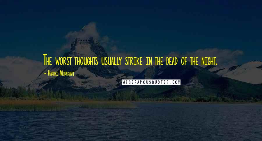 Haruki Murakami Quotes: The worst thoughts usually strike in the dead of the night.