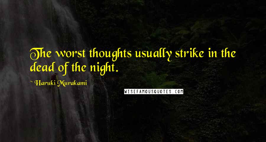 Haruki Murakami Quotes: The worst thoughts usually strike in the dead of the night.