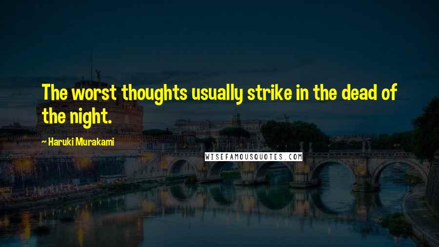 Haruki Murakami Quotes: The worst thoughts usually strike in the dead of the night.