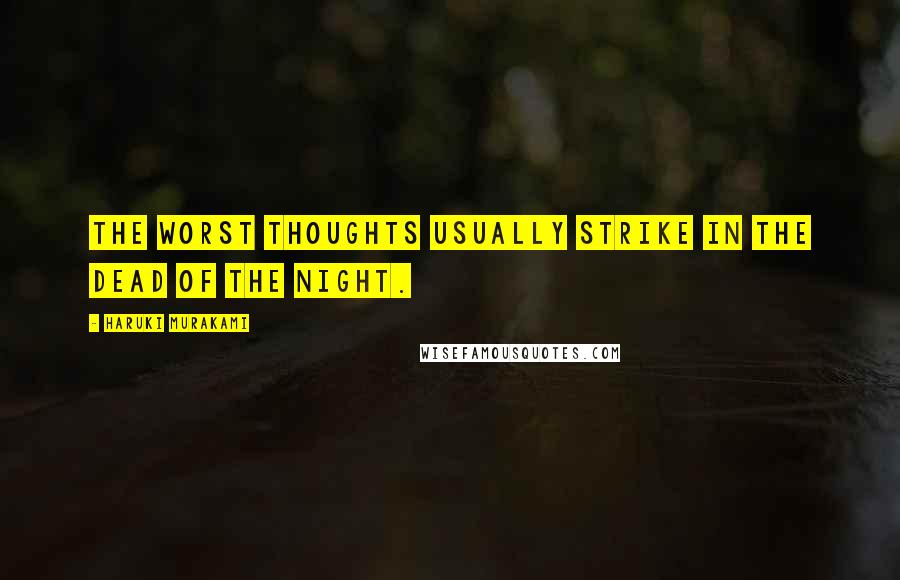 Haruki Murakami Quotes: The worst thoughts usually strike in the dead of the night.