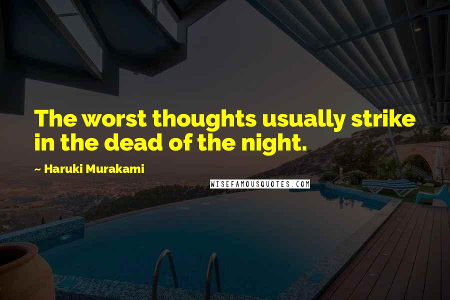 Haruki Murakami Quotes: The worst thoughts usually strike in the dead of the night.
