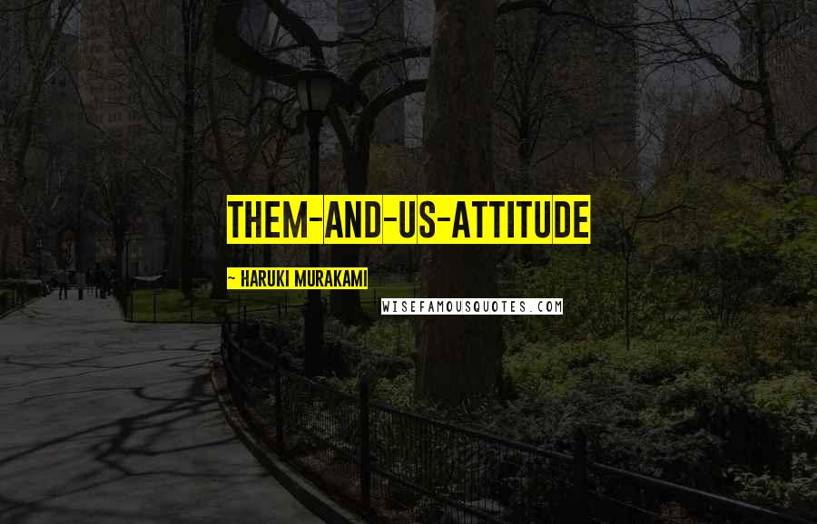 Haruki Murakami Quotes: Them-and-us-attitude