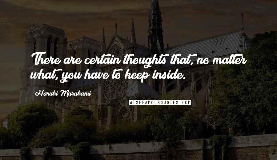 Haruki Murakami Quotes: There are certain thoughts that, no matter what, you have to keep inside.