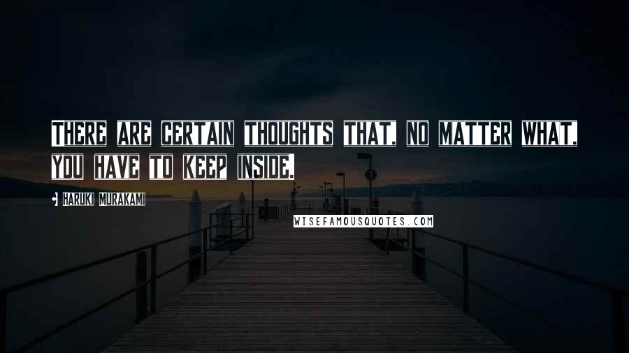 Haruki Murakami Quotes: There are certain thoughts that, no matter what, you have to keep inside.