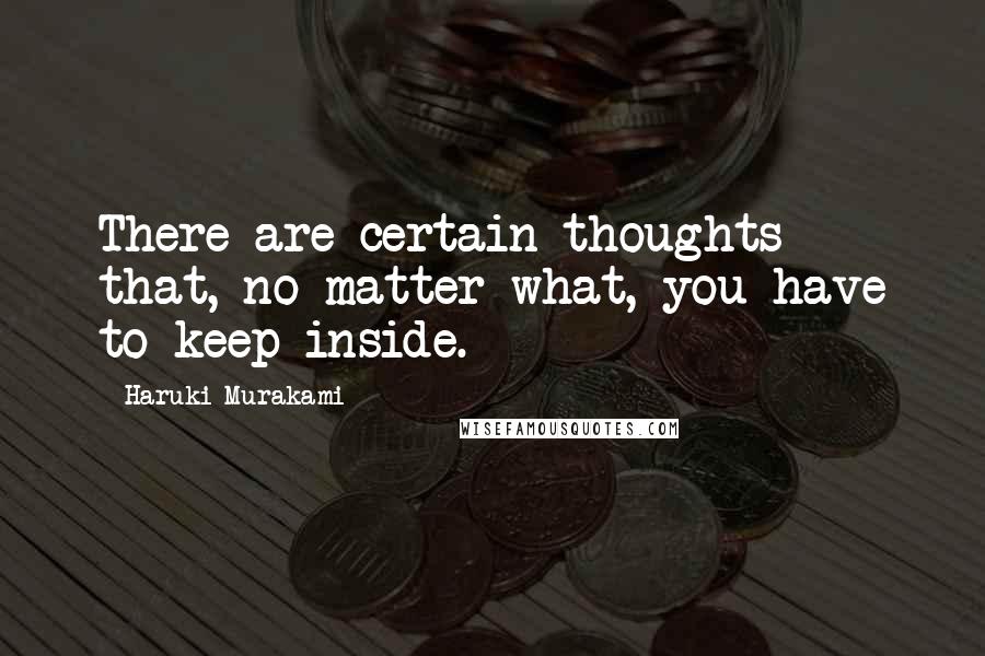 Haruki Murakami Quotes: There are certain thoughts that, no matter what, you have to keep inside.