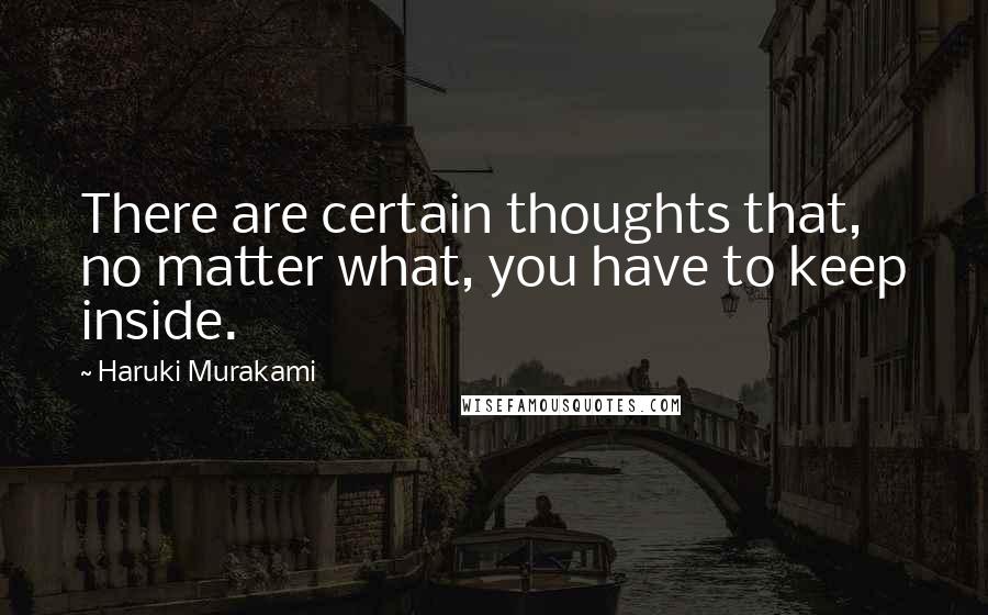 Haruki Murakami Quotes: There are certain thoughts that, no matter what, you have to keep inside.