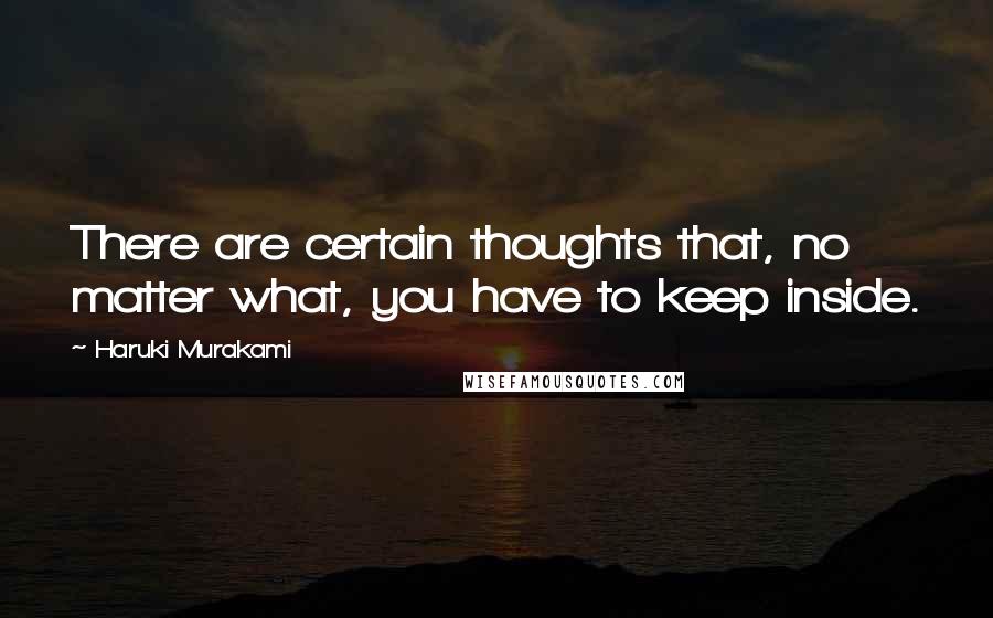 Haruki Murakami Quotes: There are certain thoughts that, no matter what, you have to keep inside.