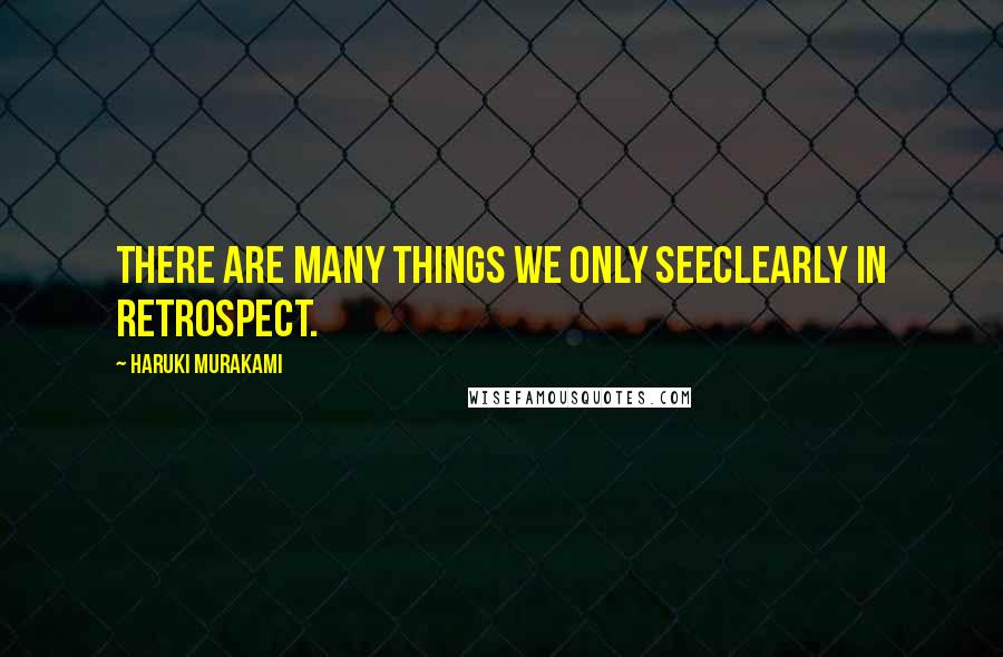 Haruki Murakami Quotes: There are many things we only seeclearly in retrospect.