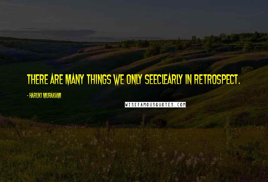 Haruki Murakami Quotes: There are many things we only seeclearly in retrospect.