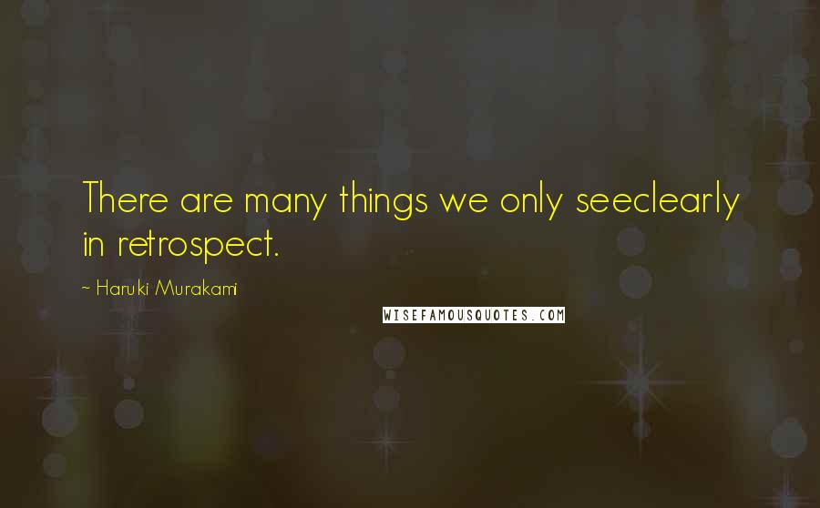 Haruki Murakami Quotes: There are many things we only seeclearly in retrospect.