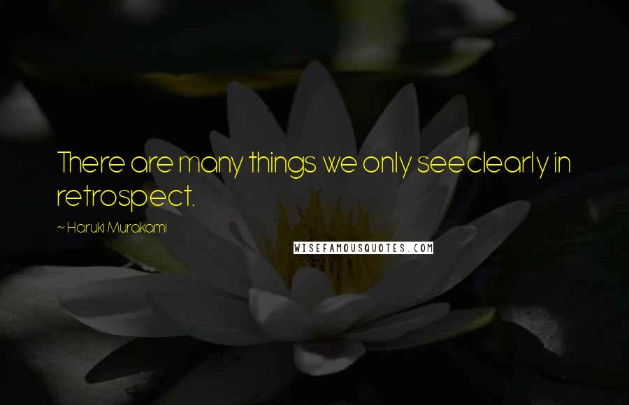 Haruki Murakami Quotes: There are many things we only seeclearly in retrospect.