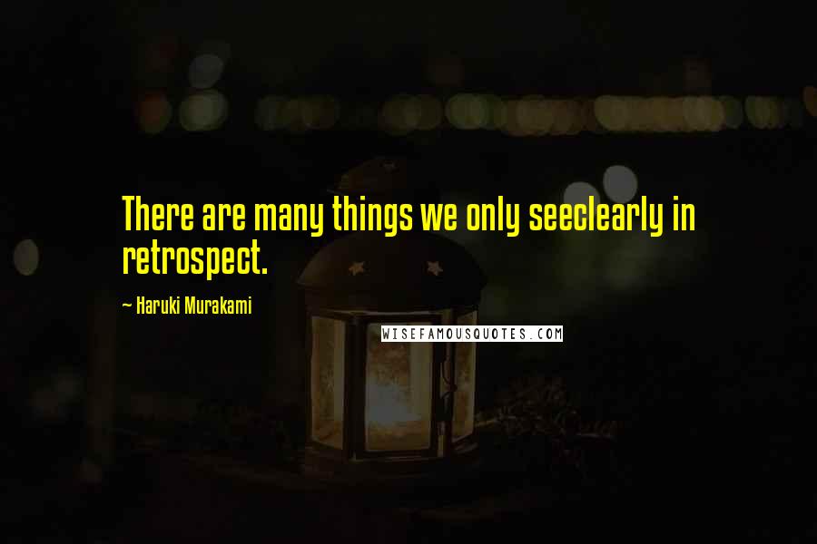 Haruki Murakami Quotes: There are many things we only seeclearly in retrospect.